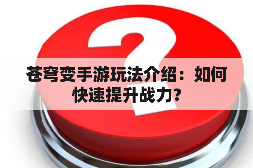 苍穹变手游玩法介绍：如何快速提升战力？