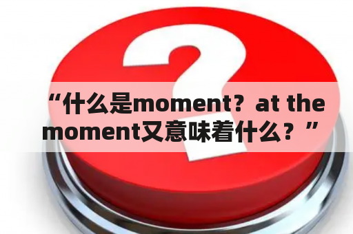 “什么是moment？at the moment又意味着什么？”