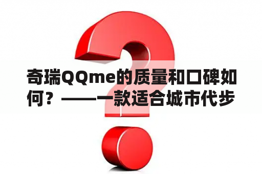 奇瑞QQme的质量和口碑如何？——一款适合城市代步的微型车