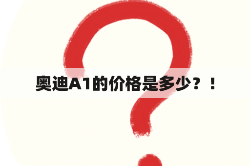 奥迪A1的价格是多少？！