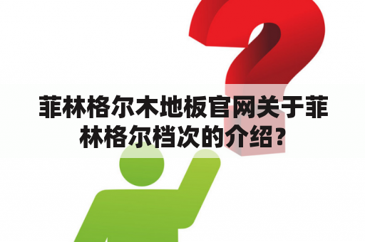 菲林格尔木地板官网关于菲林格尔档次的介绍？