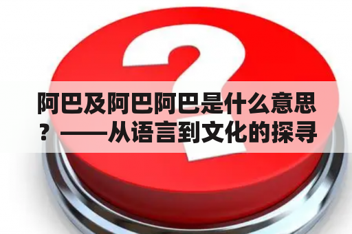 阿巴及阿巴阿巴是什么意思？——从语言到文化的探寻