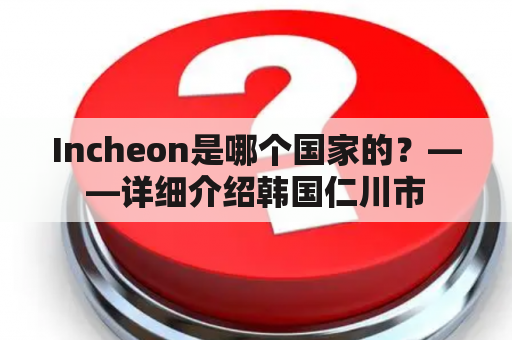 Incheon是哪个国家的？——详细介绍韩国仁川市