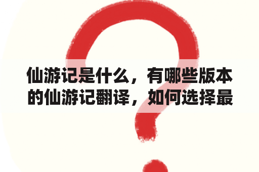 仙游记是什么，有哪些版本的仙游记翻译，如何选择最优的仙游记翻译？