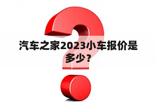 汽车之家2023小车报价是多少？