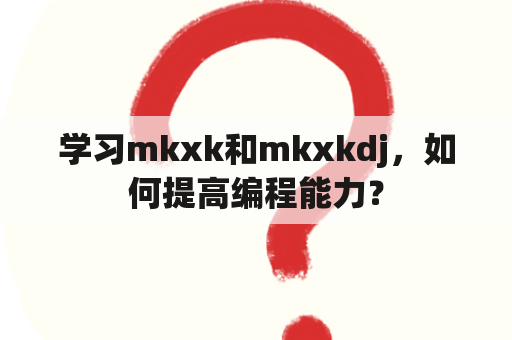 学习mkxk和mkxkdj，如何提高编程能力？