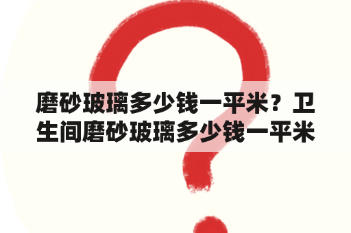 磨砂玻璃多少钱一平米？卫生间磨砂玻璃多少钱一平米？