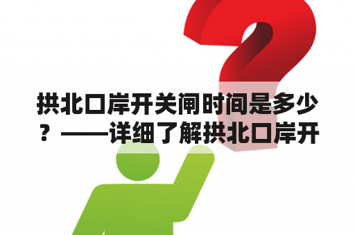 拱北口岸开关闸时间是多少？——详细了解拱北口岸开关闸时间规定