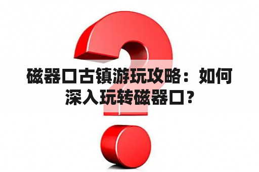 磁器口古镇游玩攻略：如何深入玩转磁器口？