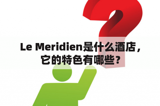 Le Meridien是什么酒店，它的特色有哪些？