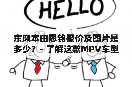 东风本田思铭报价及图片是多少？- 了解这款MPV车型的详细优势！