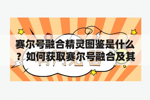 赛尔号融合精灵图鉴是什么？如何获取赛尔号融合及其对应的图鉴？