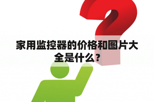 家用监控器的价格和图片大全是什么？