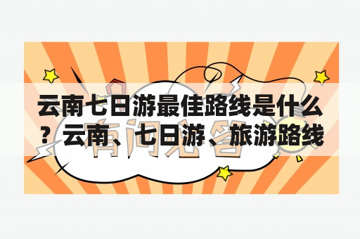 云南七日游最佳路线是什么？云南、七日游、旅游路线