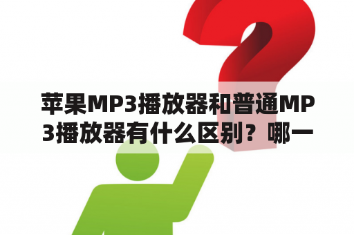 苹果MP3播放器和普通MP3播放器有什么区别？哪一个更好？