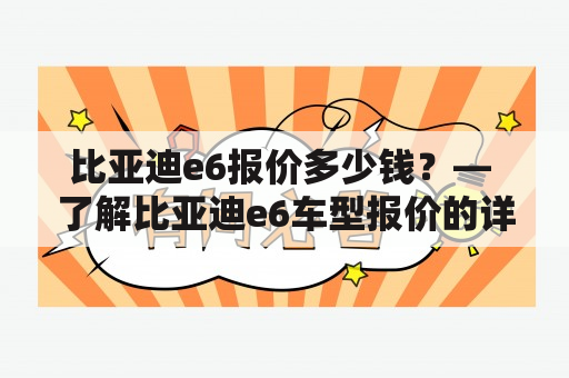 比亚迪e6报价多少钱？— 了解比亚迪e6车型报价的详细信息！