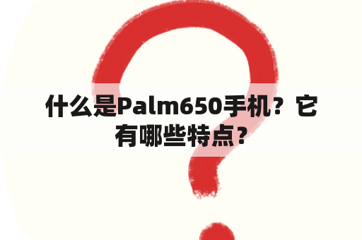 什么是Palm650手机？它有哪些特点？