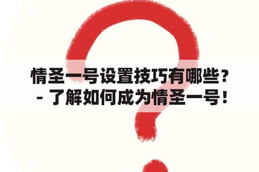 情圣一号设置技巧有哪些？ - 了解如何成为情圣一号！