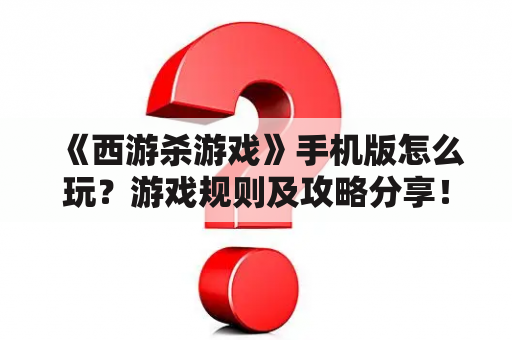 《西游杀游戏》手机版怎么玩？游戏规则及攻略分享！