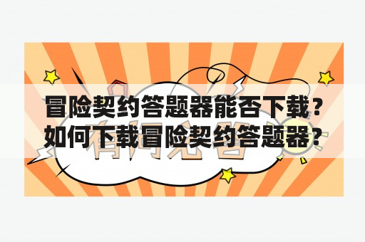 冒险契约答题器能否下载？如何下载冒险契约答题器？该答题器有哪些优势？