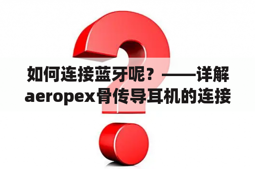 如何连接蓝牙呢？——详解aeropex骨传导耳机的连接方法