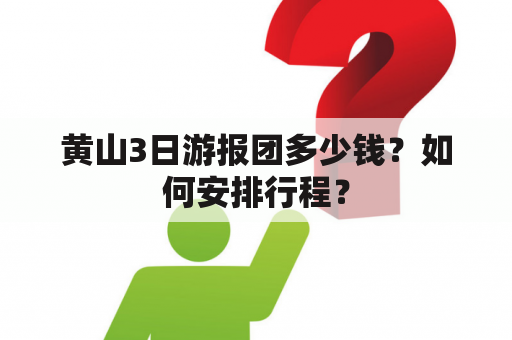 黄山3日游报团多少钱？如何安排行程？