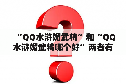 “QQ水浒媚武将”和“QQ水浒媚武将哪个好”两者有何不同？