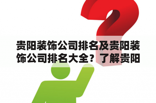 贵阳装饰公司排名及贵阳装饰公司排名大全？了解贵阳市排名前十的优秀装饰公司！