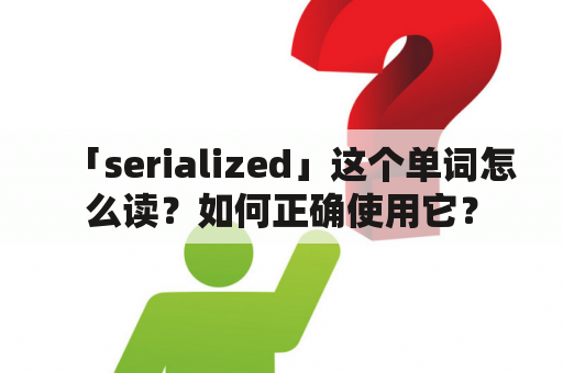 「serialized」这个单词怎么读？如何正确使用它？