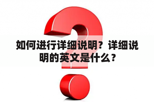 如何进行详细说明？详细说明的英文是什么？