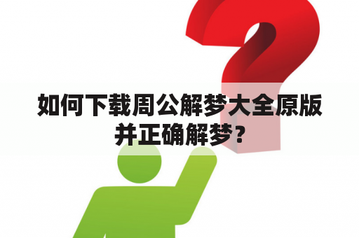 如何下载周公解梦大全原版并正确解梦？