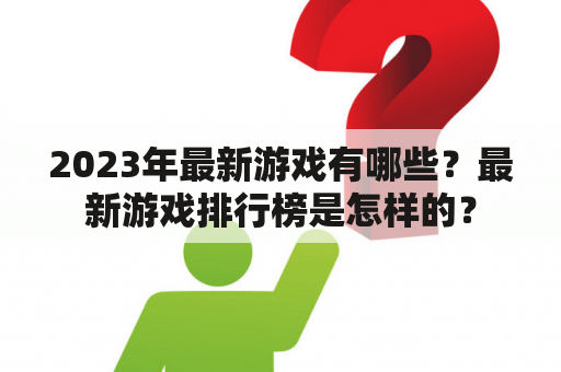 2023年最新游戏有哪些？最新游戏排行榜是怎样的？