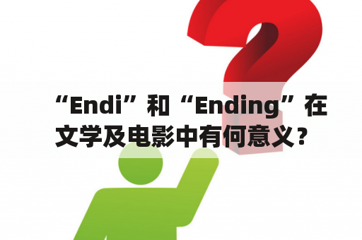 “Endi”和“Ending”在文学及电影中有何意义？