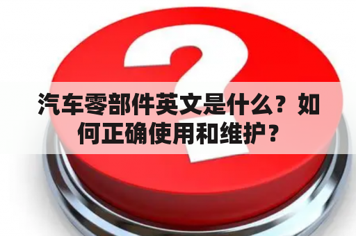 汽车零部件英文是什么？如何正确使用和维护？