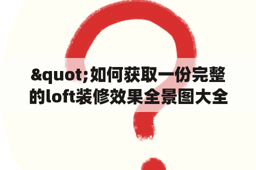 "如何获取一份完整的loft装修效果全景图大全?"