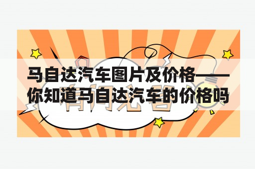 马自达汽车图片及价格——你知道马自达汽车的价格吗？