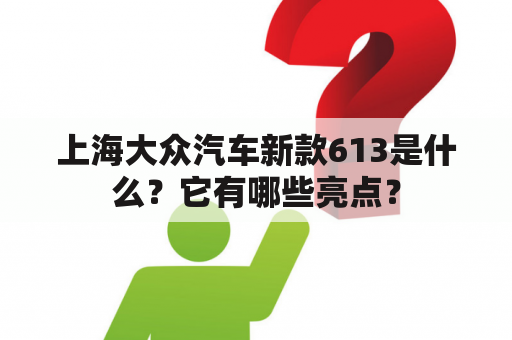 上海大众汽车新款613是什么？它有哪些亮点？