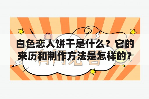 白色恋人饼干是什么？它的来历和制作方法是怎样的？它有哪些不同的口味和用途呢？