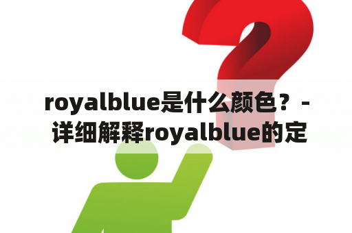 royalblue是什么颜色？- 详细解释royalblue的定义、使用及特点