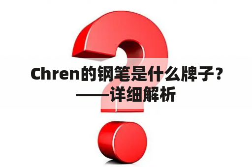 Chren的钢笔是什么牌子？——详细解析