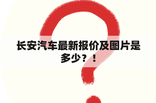 长安汽车最新报价及图片是多少？！