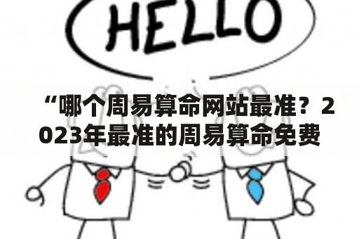 “哪个周易算命网站最准？2023年最准的周易算命免费网站是什么？”