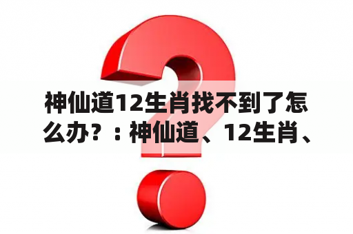 神仙道12生肖找不到了怎么办？: 神仙道、12生肖、消失