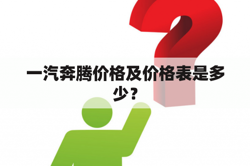 一汽奔腾价格及价格表是多少？