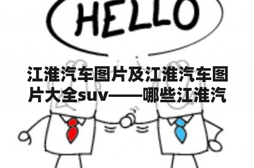 江淮汽车图片及江淮汽车图片大全suv——哪些江淮汽车SUV值得收藏？