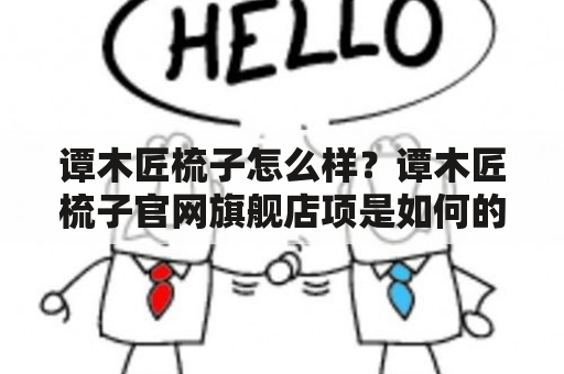 谭木匠梳子怎么样？谭木匠梳子官网旗舰店项是如何的？在这篇文章中，我们将会通过谭木匠梳子这个关键词，来给大家详细介绍一下这款梳子的使用及购买方式。