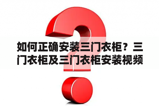 如何正确安装三门衣柜？三门衣柜及三门衣柜安装视频教程