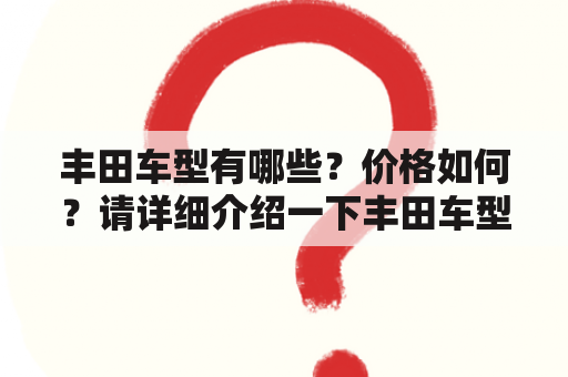 丰田车型有哪些？价格如何？请详细介绍一下丰田车型大全及其图片价格。