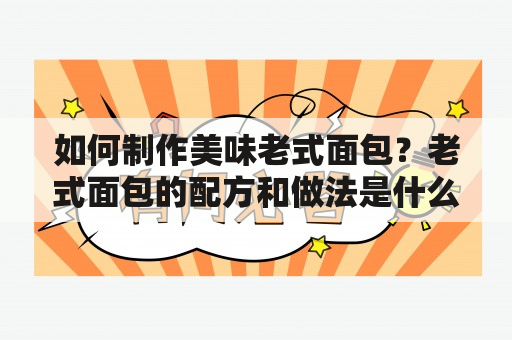 如何制作美味老式面包？老式面包的配方和做法是什么？