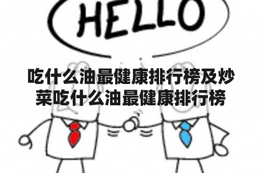 吃什么油最健康排行榜及炒菜吃什么油最健康排行榜